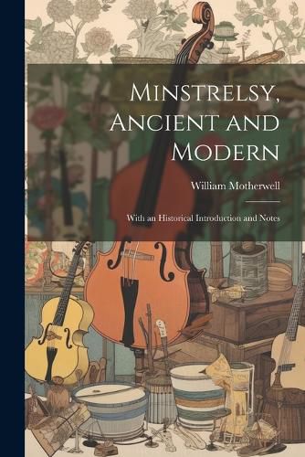 Minstrelsy, Ancient and Modern; With an Historical Introduction and Notes