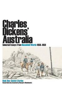 Cover image for Charles Dickens' Australia: Selected Essays from Household Words 1850-1859: Book One: Convict Stories