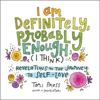 Cover image for I Am Definitely, Probably Enough (I Think): Revelations on the Journey to Self-Love