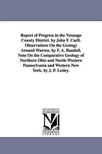 Cover image for Report of Progress in the Venango County District. by John F. Carll. Observations On the Geology Around Warren. by F. A. Randall. Note On the Comparative Geology of Northern Ohio and North-Western Pennsylvania and Western New York. by J. P. Lesley.