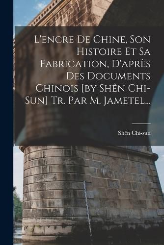 Cover image for L'encre De Chine, Son Histoire Et Sa Fabrication, D'apres Des Documents Chinois [by Shen Chi-sun] Tr. Par M. Jametel...