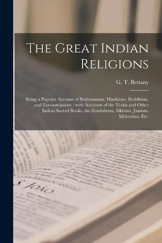 The Great Indian Religions: Being a Popular Account of Brahmanism, Hinduism, Buddhism, and Zoroastrianism: With Accounts of the Vedas and Other Indian Sacred Books, the Zendabesta, Sikhism, Jainism, Mithraism, Etc.