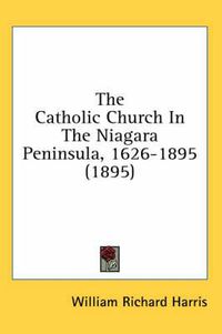 Cover image for The Catholic Church in the Niagara Peninsula, 1626-1895 (1895)