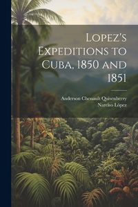 Cover image for Lopez's Expeditions to Cuba, 1850 and 1851