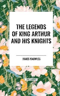 Cover image for The Legends of King Arthur and His Knights