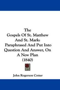 Cover image for The Gospels of St. Matthew and St. Mark: Paraphrased and Put Into Question and Answer, on a New Plan (1840)