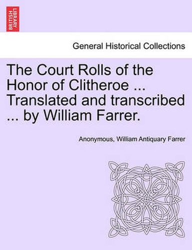 Cover image for The Court Rolls of the Honor of Clitheroe ... Translated and Transcribed ... by William Farrer.