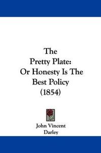 Cover image for The Pretty Plate: Or Honesty Is The Best Policy (1854)