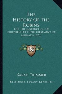 Cover image for The History of the Robins: For the Instruction of Children on Their Treatment of Animals (1870)