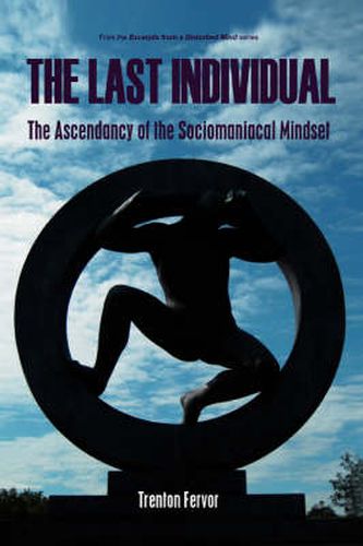 Cover image for The Last Individual: The Ascendancy of the Sociomaniacal Mindset