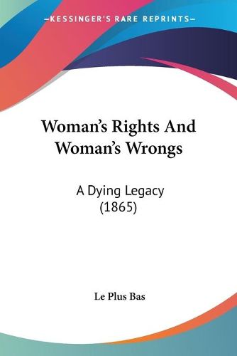 Cover image for Woman's Rights and Woman's Wrongs: A Dying Legacy (1865)