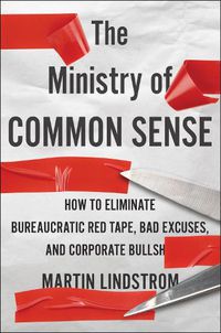 Cover image for The Ministry of Common Sense: How to Eliminate Bureaucratic Red Tape, Bad Excuses, and Corporate Bs