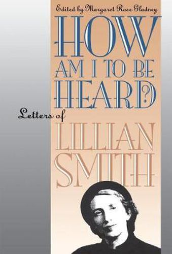 Cover image for How Am I to Be Heard?: Letters of Lillian Smith