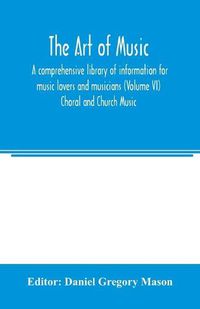 Cover image for The art of music: a comprehensive library of information for music lovers and musicians (Volume VI) Choral and Church Music