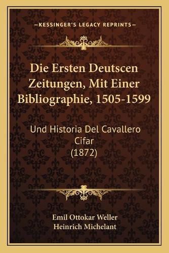 Cover image for Die Ersten Deutscen Zeitungen, Mit Einer Bibliographie, 1505-1599: Und Historia del Cavallero Cifar (1872)