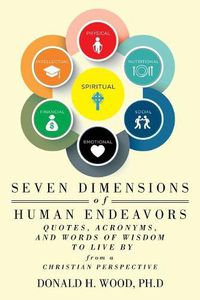 Cover image for Seven Dimensions of Human Endeavors: Quotes, Acronyms, and Words of Wisdom to Live by from a Christian Perspective