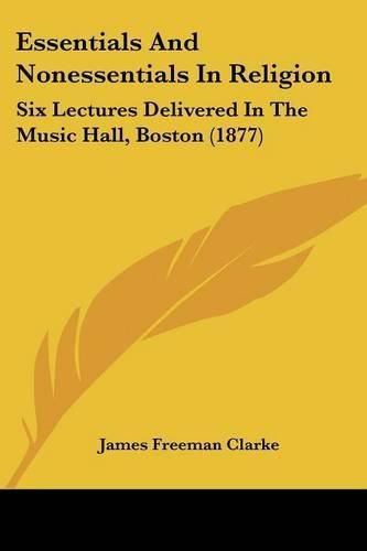 Essentials and Nonessentials in Religion: Six Lectures Delivered in the Music Hall, Boston (1877)