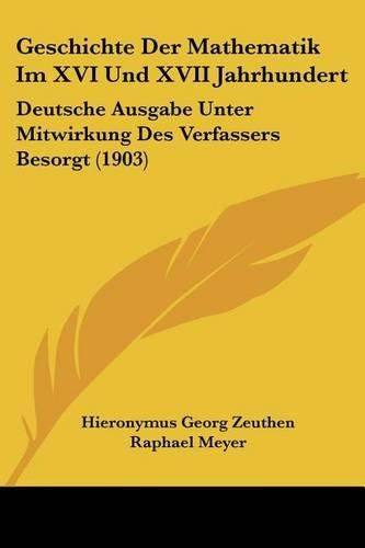 Cover image for Geschichte Der Mathematik Im XVI Und XVII Jahrhundert: Deutsche Ausgabe Unter Mitwirkung Des Verfassers Besorgt (1903)