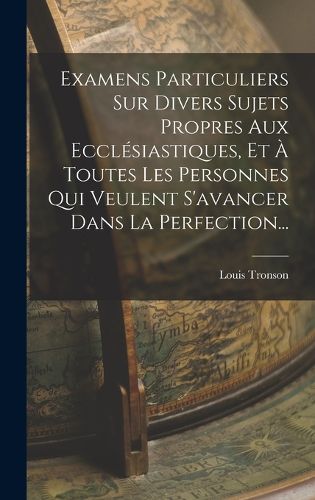 Cover image for Examens Particuliers Sur Divers Sujets Propres Aux Ecclesiastiques, Et A Toutes Les Personnes Qui Veulent S'avancer Dans La Perfection...