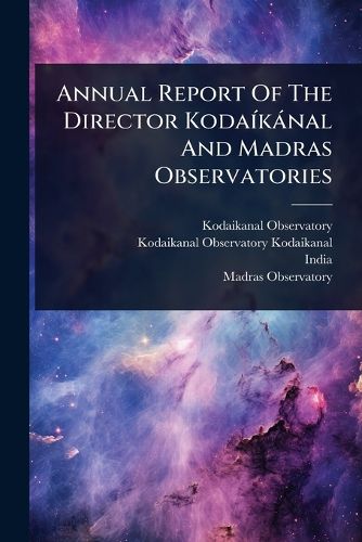 Cover image for Annual Report Of The Director KodaA-kanal And Madras Observatories