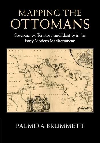 Cover image for Mapping the Ottomans: Sovereignty, Territory, and Identity in the Early Modern Mediterranean