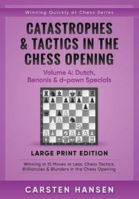 Cover image for Catastrophes & Tactics in the Chess Opening - Volume 4: Dutch, Benonis & d-pawn Specials - Large Print Edition: Winning in 15 Moves or Less: Chess Tactics, Brilliancies & Blunders in the Chess Opening