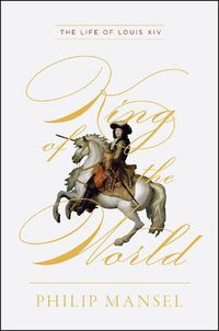 Cover image for King of the World - The Life of Louis XIV