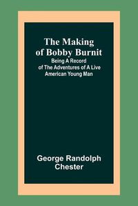 Cover image for The Making of Bobby Burnit; Being a Record of the Adventures of a Live American Young Man