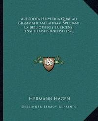 Cover image for Anecdota Helvetica Quae Ad Grammaticam Latinam Spectant Ex Bibliothecis Turicensi Einsidlensi Bernensi (1870)