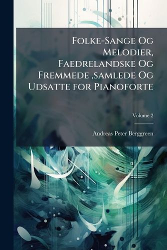 Cover image for Folke-Sange Og Melodier, Faedrelandske Og Fremmede, Samlede Og Udsatte for Pianoforte, Volume 2