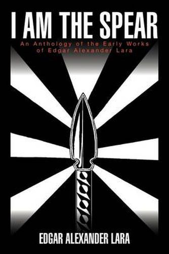 Cover image for I Am the Spear: An Anthology of the Early Works of Edgar Alexander Lara