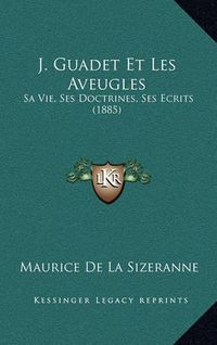 Cover image for J. Guadet Et Les Aveugles: Sa Vie, Ses Doctrines, Ses Ecrits (1885)