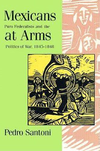 Cover image for Mexicans at Arms: Puro Federalists and the Politics of War, 1845-1848 / Pedro Santoni.