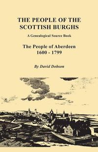 Cover image for The People of the Scottish Burghs: A Genealogical Source Book. the People of Aberdeen, 1600-1799