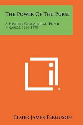 Cover image for The Power of the Purse: A History of American Public Finance, 1776-1790