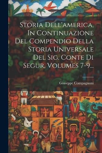 Cover image for Storia Dell'america, In Continuazione Del Compendio Della Storia Universale Del Sig. Conte Di Segur, Volumes 7-9...