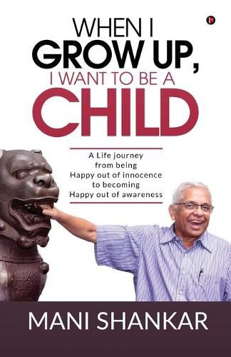 Cover image for When I Grow Up, I Want to Be a Child: A Life journey from being Happy Out of innocence to becoming Happy out of awareness