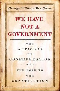 Cover image for We Have Not a Government: The Articles of Confederation and the Road to the Constitution