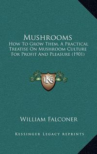 Cover image for Mushrooms: How to Grow Them, a Practical Treatise on Mushroom Culture for Profit and Pleasure (1901)