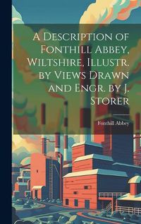 Cover image for A Description of Fonthill Abbey, Wiltshire, Illustr. by Views Drawn and Engr. by J. Storer