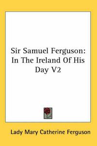 Cover image for Sir Samuel Ferguson: In the Ireland of His Day V2