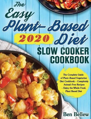 Cover image for The Easy Plant-Based Diet Slow Cooker Cookbook 2020: The Complete Guide of Plant-Based Vegetarian Diet Cookbook - Completely Animal-Free Recipes - Enjoy the Whole Food, Plant Based Diet