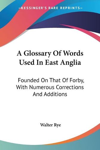 A Glossary of Words Used in East Anglia: Founded on That of Forby, with Numerous Corrections and Additions