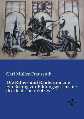 Die Ritter- und Rauberromane: Ein Beitrag zur Bildungsgeschichte des deutschen Volkes