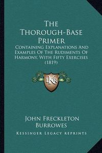 Cover image for The Thorough-Base Primer: Containing Explanations and Examples of the Rudiments of Harmony, with Fifty Exercises (1819)