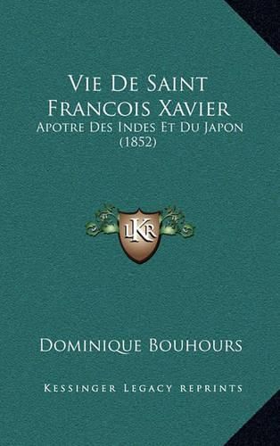 Vie de Saint Francois Xavier: Apotre Des Indes Et Du Japon (1852)