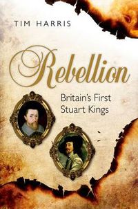 Cover image for Rebellion: Britain's First Stuart Kings, 1567-1642