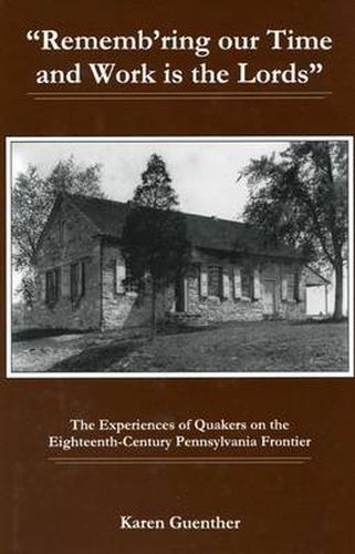 Rememb'ring our time and work is the Lords: The Experiences of Quakers on the Eighteenth-Century Pennsylvania Frontier