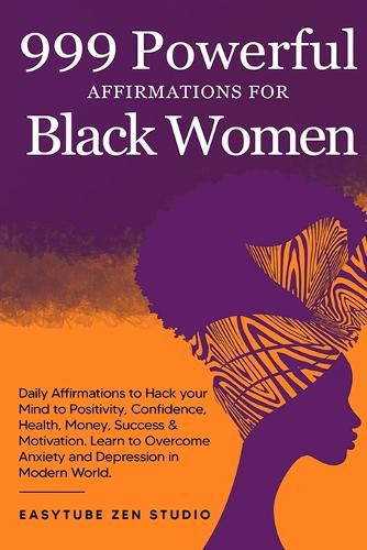 Cover image for 999 Powerful Affirmations for Black Women: Daily Affirmations to Hack your Mind to Positivity, Confidence, Health, Money, Success & Motivation. Learn to Overcome Anxiety and Depression in Modern World.