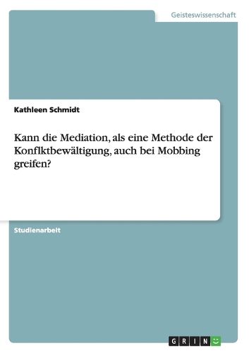 Cover image for Kann die Mediation, als eine Methode der Konflktbewaltigung, auch bei Mobbing greifen?